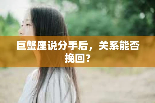 巨蟹座说分手后，关系能否挽回？