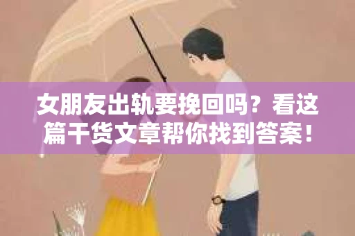 女朋友出轨要挽回吗？看这篇干货文章帮你找到答案！