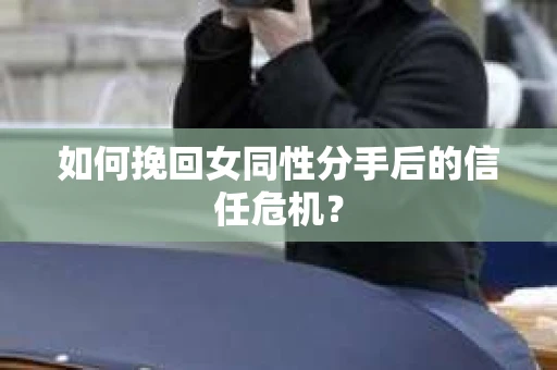 如何挽回女同性分手后的信任危机？