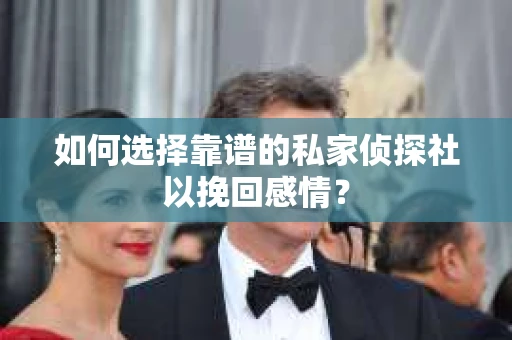 如何选择靠谱的私家侦探社以挽回感情？
