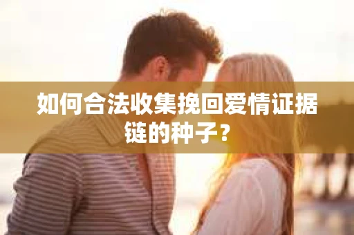 如何合法收集挽回爱情证据链的种子？