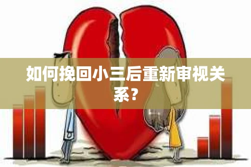 如何挽回小三后重新审视关系？