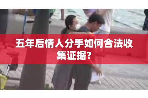 五年后情人分手如何合法收集证据？