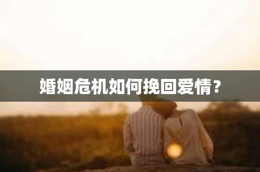 婚姻危机如何挽回爱情？