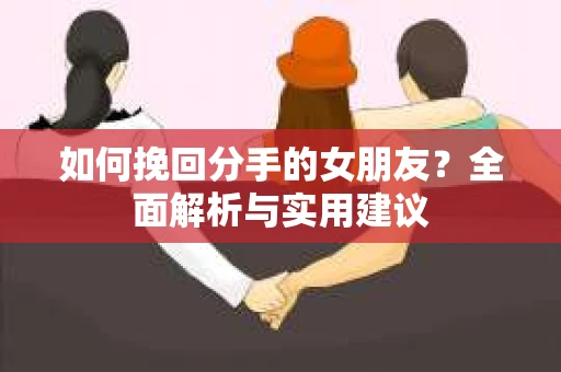 如何挽回分手的女朋友？全面解析与实用建议