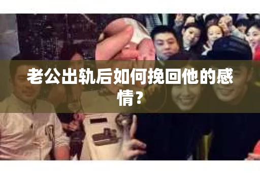 老公出轨后如何挽回他的感情？