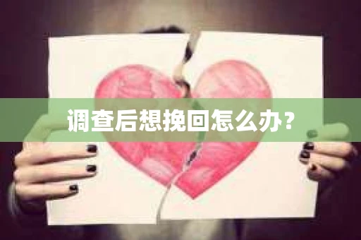 调查后想挽回怎么办？