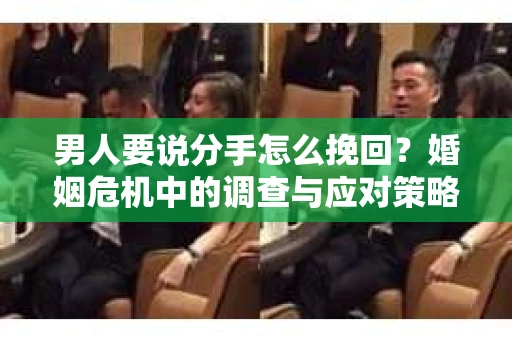 男人要说分手怎么挽回？婚姻危机中的调查与应对策略