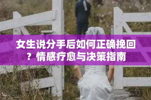 女生说分手后如何正确挽回？情感疗愈与决策指南