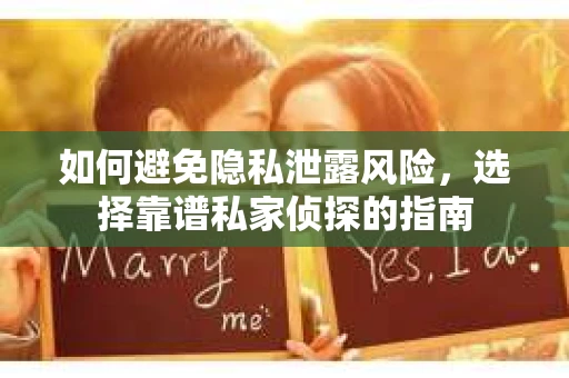 如何避免隐私泄露风险，选择靠谱私家侦探的指南