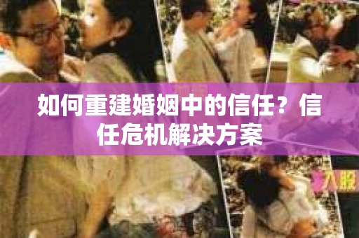 如何重建婚姻中的信任？信任危机解决方案