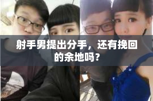 射手男提出分手，还有挽回的余地吗？