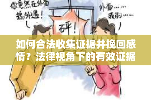 如何合法收集证据并挽回感情？法律视角下的有效证据收集方案