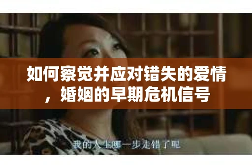 如何察觉并应对错失的爱情，婚姻的早期危机信号