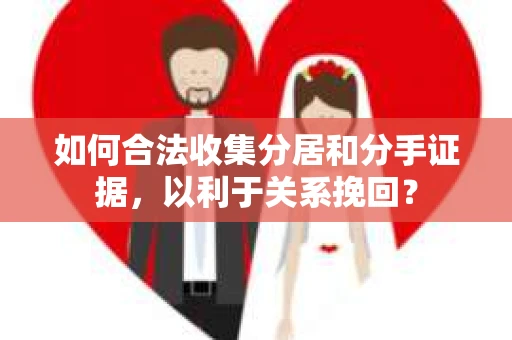 如何合法收集分居和分手证据，以利于关系挽回？