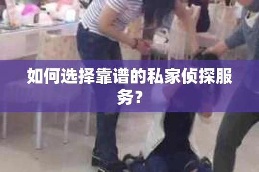 如何选择靠谱的私家侦探服务？