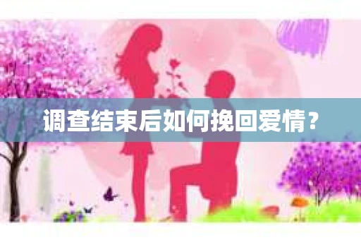 调查结束后如何挽回爱情？