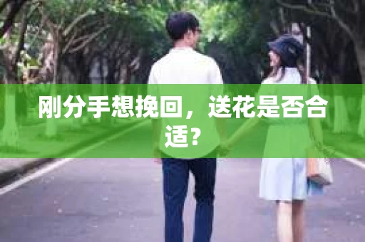 刚分手想挽回，送花是否合适？