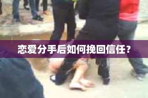 恋爱分手后如何挽回信任？