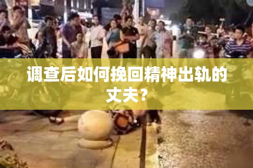 调查后如何挽回精神出轨的丈夫？