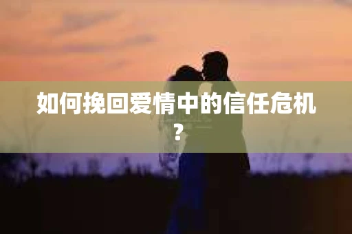如何挽回爱情中的信任危机？