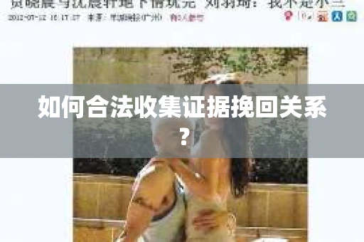 如何合法收集证据挽回关系？