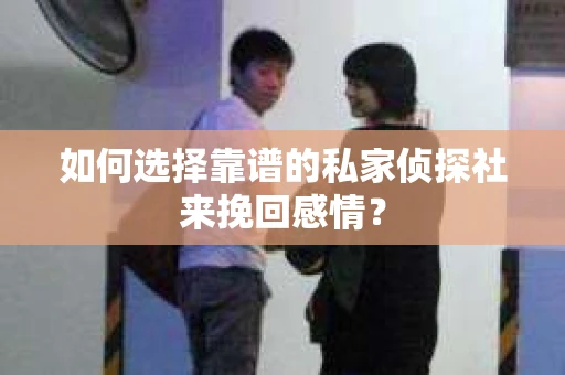 如何选择靠谱的私家侦探社来挽回感情？