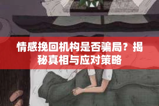 情感挽回机构是否骗局？揭秘真相与应对策略