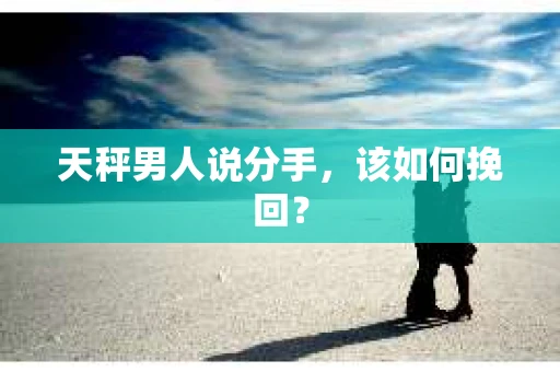 天秤男人说分手，该如何挽回？