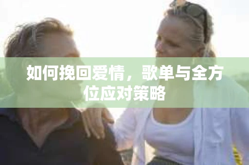 如何挽回爱情，歌单与全方位应对策略