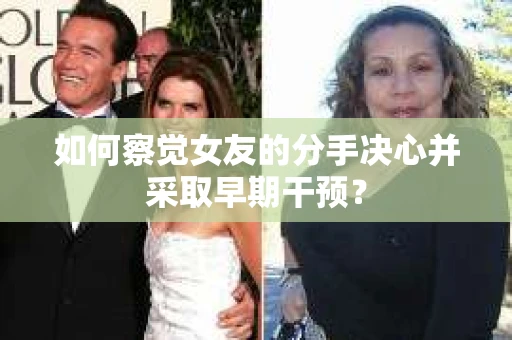 如何察觉女友的分手决心并采取早期干预？