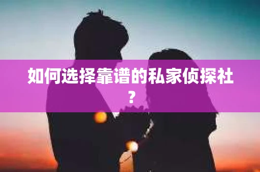 如何选择靠谱的私家侦探社？
