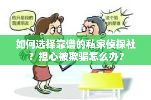 如何选择靠谱的私家侦探社？担心被欺骗怎么办？