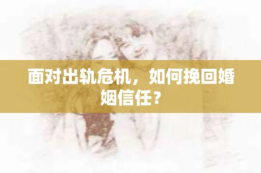 面对出轨危机，如何挽回婚姻信任？
