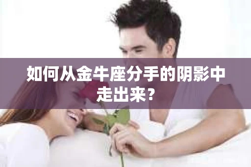 如何从金牛座分手的阴影中走出来？